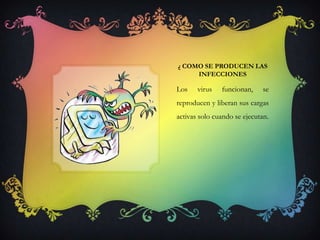 ¿ COMO SE PRODUCEN LAS
     INFECCIONES

Los    virus   funcionan,     se
reproducen y liberan sus cargas
activas solo cuando se ejecutan.
 