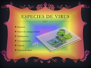 ESPECIES DE VIRUS

 Parásitos

 Sector de arranque inicial

 Multipartitos

 Acompañantes

 Vínculo

 Fichero de datos
 