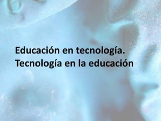 Educación en tecnología.Tecnología en la educación