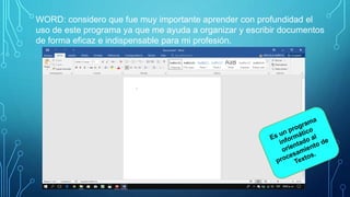 WORD: considero que fue muy importante aprender con profundidad el
uso de este programa ya que me ayuda a organizar y escribir documentos
de forma eficaz e indispensable para mi profesión.
 