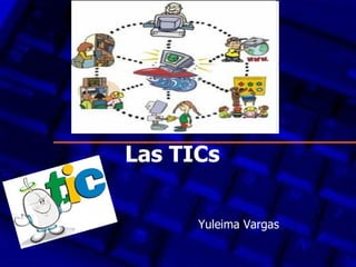 Las TICs

      Yuleima Vargas
 