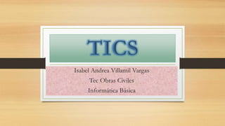 Isabel Andrea Villamil Vargas
Tec Obras Civiles
Informática Básica
 