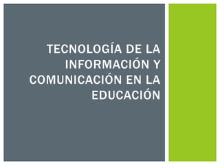 TECNOLOGÍA DE LA
INFORMACIÓN Y
COMUNICACIÓN EN LA
EDUCACIÓN
 