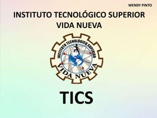 INSTITUTO TECNOLÓGICO SUPERIOR
VIDA NUEVA
TICS
WENDY PINTO
 