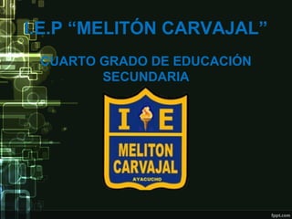 I.E.P “MELITÓN CARVAJAL”
CUARTO GRADO DE EDUCACIÓN
SECUNDARIA
 