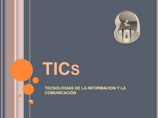 TICs TECNOLOGIAS DE LA INFORMACION Y LA COMUNICACIÓN  