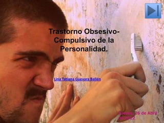 Trastorno Obsesivo-
 Compulsivo de la
   Personalidad.


 Lina Tatiana Guevara Ballén




                               Jueves, 26 de Abril
                               de 2012
 