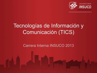 Tecnologías de Información y
   Comunicación (TICS)

   Carrera Interna INSUCO 2013
 