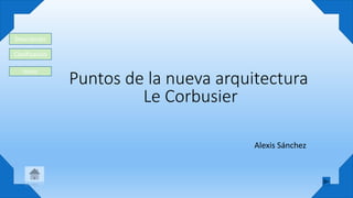 Puntos de la nueva arquitectura
Le Corbusier
Alexis Sánchez
Descripción
Clasificación
Inicio
 