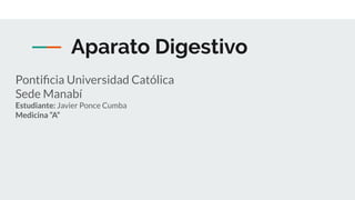Aparato Digestivo
Pontiﬁcia Universidad Católica
Sede Manabí
Estudiante: Javier Ponce Cumba
Medicina “A”
 
