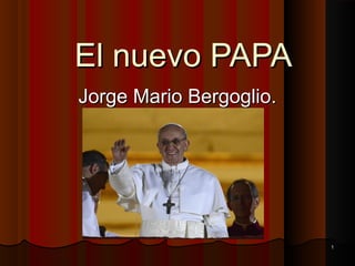 El nuevo PAPA
Jorge Mario Bergoglio.




                         1
 