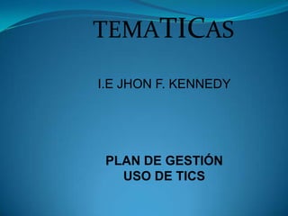 TEMATICAS I.E JHON F. KENNEDY PLAN DE GESTIÓN USO DE TICS 