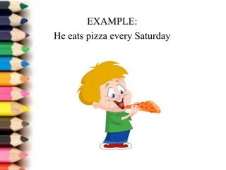 EXAMPLE:
He eats pizza every Saturday
 