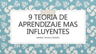 9 TEORIA DE
APRENDIZAJE MAS
INFLUYENTES
NOMBRE: NATHALY MÁRMOL
 