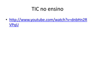 TIC no ensino
• http://www.youtube.com/watch?v=dnbHn2R
VPqU

 