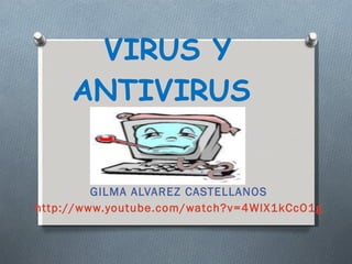 VIRUS Y ANTIVIRUS  GILMA ALVAREZ CASTELLANOS http://www.youtube.com/watch?v=4WlX1kCcO1g 