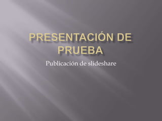 Presentación de Prueba Publicación de slideshare 