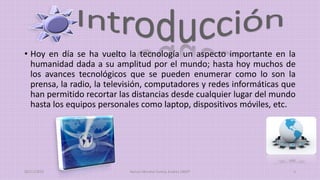 • Hoy en día se ha vuelto la tecnología un aspecto importante en la
humanidad dada a su amplitud por el mundo; hasta hoy muchos de
los avances tecnológicos que se pueden enumerar como lo son la
prensa, la radio, la televisión, computadores y redes informáticas que
han permitido recortar las distancias desde cualquier lugar del mundo
hasta los equipos personales como laptop, dispositivos móviles, etc.
20/11/2015 Ramos Moreno Yuritzy Andrea 1RM7 3
 