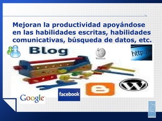 Mejoran la productividad apoyándose en las habilidades escritas, habilidades comunicativas, búsqueda de datos, etc. 