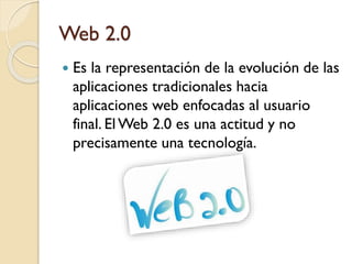 Web 2.0
 Es la representación de la evolución de las
aplicaciones tradicionales hacia
aplicaciones web enfocadas al usuar...