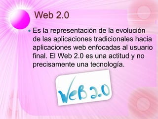 Web 2.0
 Es la representación de la evolución
de las aplicaciones tradicionales hacia
aplicaciones web enfocadas al usuar...