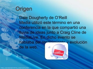 Origen
 Dale Dougherty de O’Reill
Media utilizó este término en una
conferencia en la que compartió una
lluvia de ideas j...
