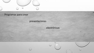 Programas para crear
presentaciones
electrónicas
 