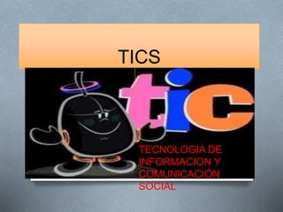 TICS
TECNOLOGIA DE INFORMACION Y
COMUNICACIÓN SOCIAL
TECNOLOGIA DE
INFORMACION Y
COMUNICACIÓN
SOCIAL
 