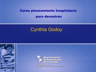 Curso planeamiento hospitalario
para desastres
Cynthia Godoy
 