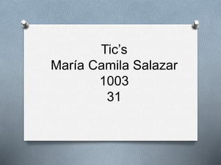 Tic’s
María Camila Salazar
1003
31
 
