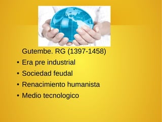 Gutembe. RG (1397-1458)
● Era pre industrial
● Sociedad feudal
● Renacimiento humanista
● Medio tecnologico
 