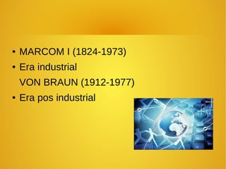 ● MARCOM I (1824-1973)
● Era industrial
VON BRAUN (1912-1977)
● Era pos industrial
 