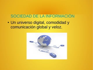 SOCIEDAD DE LA INFORMACIÓN
● Un universo digital, comodidad y
comunicación global y veloz.
 