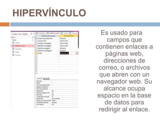 HIPERVÍNCULO
Es usado para
campos que
contienen enlaces a
páginas web,
direcciones de
correo, o archivos
que abren con un
navegador web. Su
alcance ocupa
espacio en la base
de datos para
redirigir al enlace.
 