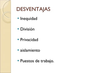 DESVENTAJAS  Inequidad  División Privacidad aislamiento  Puestos de trabajo.  