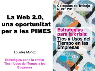 La Web 2.0,  una oportunitat per a les PIMES Lourdes Muñoz Estratègies per a la crisis:  Tics i Usos del Temps a les Empreses 
