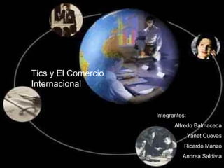 Tics y El Comercio Internacional Integrantes: Alfredo Balmaceda Yanet Cuevas Ricardo Manzo Andrea Saldivia 