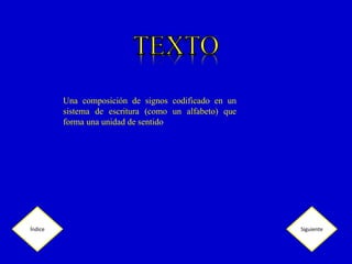 Una composición de signos codificado en un
sistema de escritura (como un alfabeto) que
forma una unidad de sentido
SiguienteÍndice