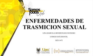 ENFERMEDADES DE
TRASMICION SEXUAL
LINA MARCELA MENDIVELSO COCINERO
CODIGO ESTUDIANTIL
202311475
 