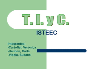 ISTEEC
Integrantes:
-Cartofiel, Verónica
-Hauben, Carla
-Videla, Susana
 