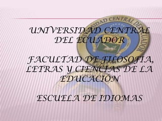 UNIVERSIDAD CENTRAL
    DEL ECUADOR

FACULTAD DE FILOSOFÍA,
LETRAS Y CIENCIAS DE LA
     EDUCACIÓN

 ESCUELA DE IDIOMAS
 