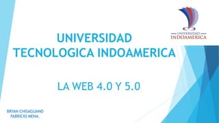 UNIVERSIDAD
TECNOLOGICA INDOAMERICA
BRYAN CHISAGUANO
FABRICIO MENA.
LA WEB 4.0 Y 5.0
 