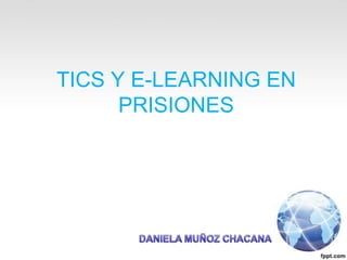 TICS Y E-LEARNING EN PRISIONES DANIELA MUÑOZ CHACANA 