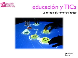 educación y TICs
   La tecnología como facilitador




                      @fernandot
                      tellado.es
 