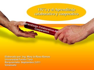 TIC´s y el Aprendizaje colaborativo y cooperativo Aprendizaje Colaborativo Vs Cooperativo Elaborado por: Ing. Mary la Rosa Ramos Universidad Fermín Toro. Barquisimeto, Septiembre 2.011 Venezuela 