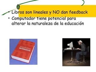Libros son lineales y NO dan feedback Computador tiene potencial para alterar la naturaleza de la educación 