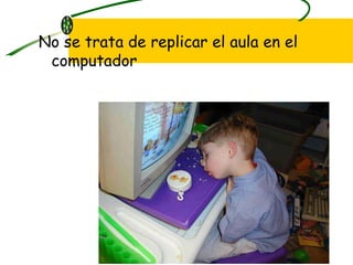 No se trata de replicar el aula en el computador 