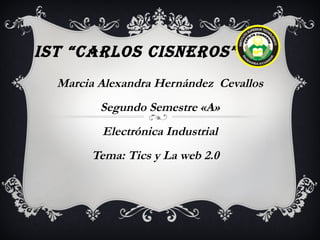 IST “CARLOS CISNEROS” Marcia Alexandra Hernández  Cevallos Segundo Semestre «A» Electrónica Industrial Tema: Tics y La web 2.0  