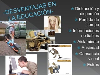  Distracción y
dispersión
 Perdida de
tiempo
 Informaciones
no fiables
 Aislamiento
 Ansiedad
 Cansancio
visual
 Estrés
 