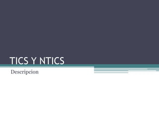 TICS Y NTICS
Descripcion

 